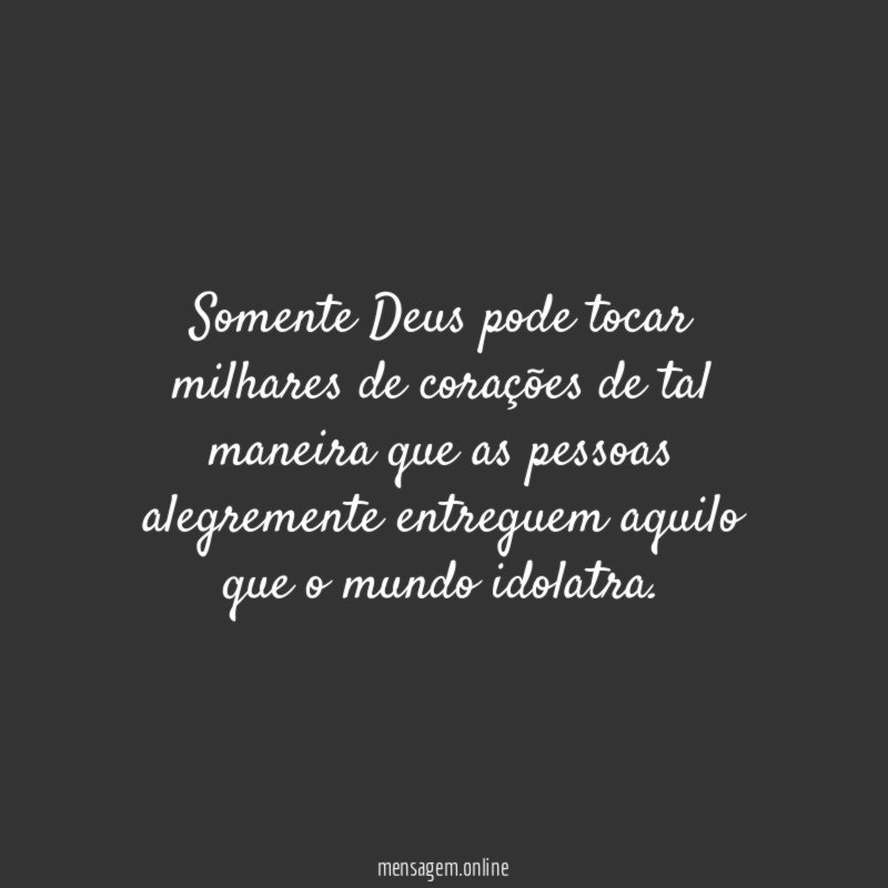 Somente Deus pode tocar milhares de corações de