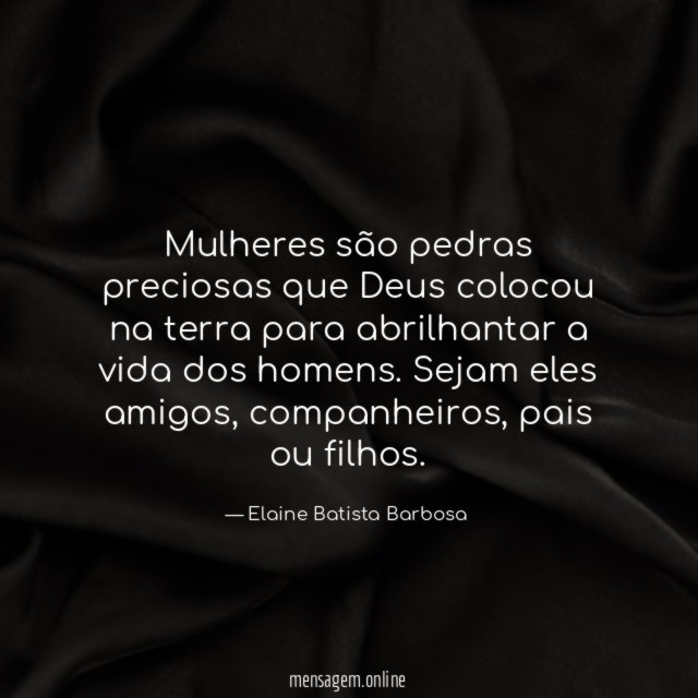 Mulheres são pedras preciosas que Deus colocou na