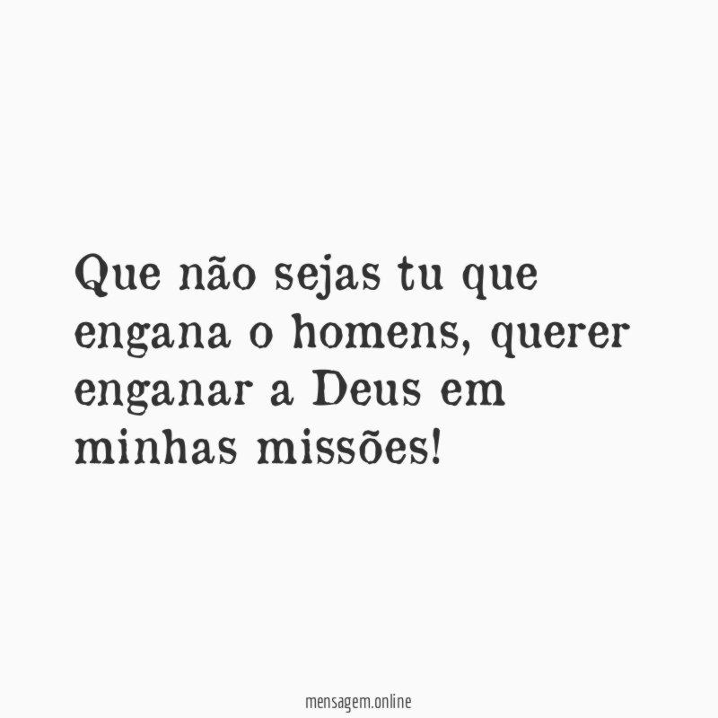 Que não sejas tu que engana o homens