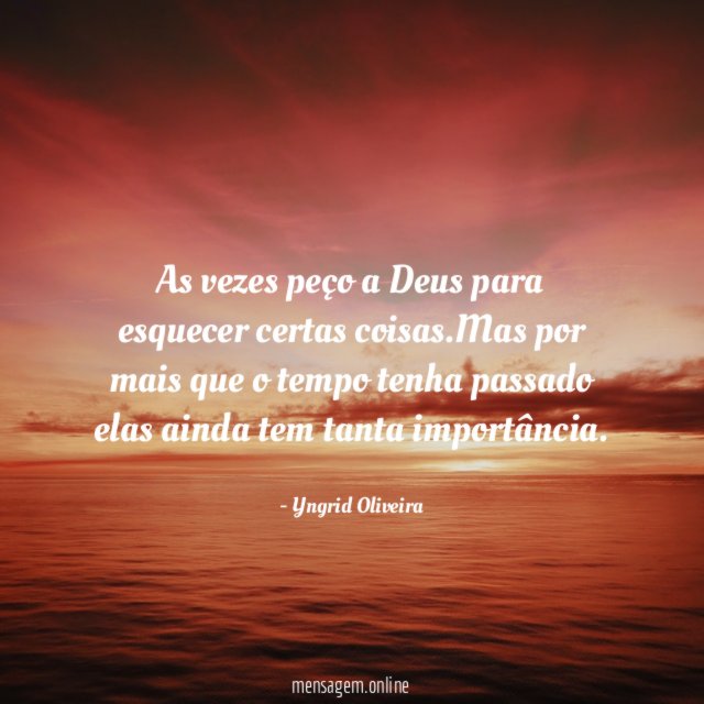 As vezes peço a Deus para esquecer certas coisas