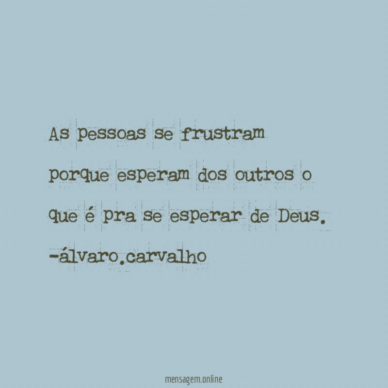 As pessoas se frustram porque esperam dos outros o que é pra se esperar de Deus.