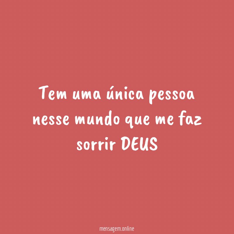 Tem uma única pessoa nesse mundo que me faz sorrir DEUS
