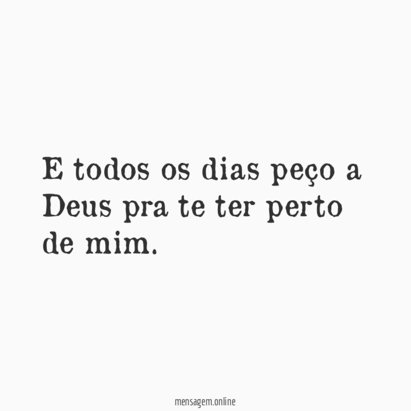 E todos os dias peço a Deus pra