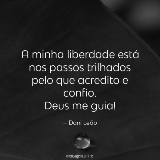 A minha liberdade está nos passos trilhados pelo que acredito e confio