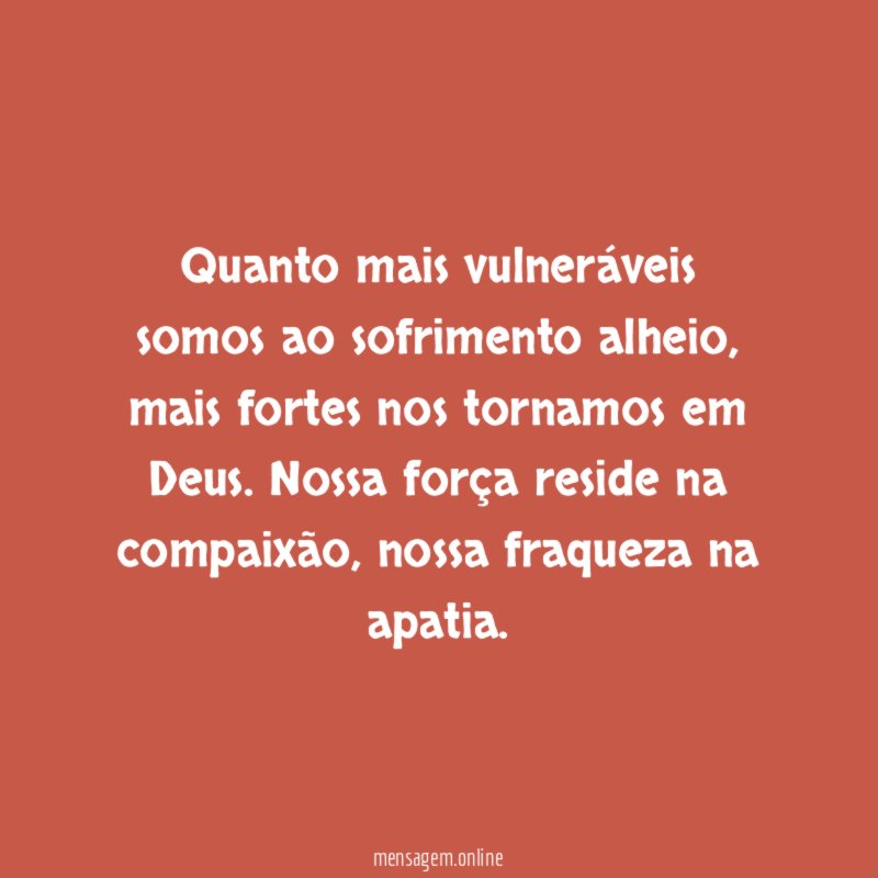 Quanto mais vulneráveis somos ao sofrimento alheio
