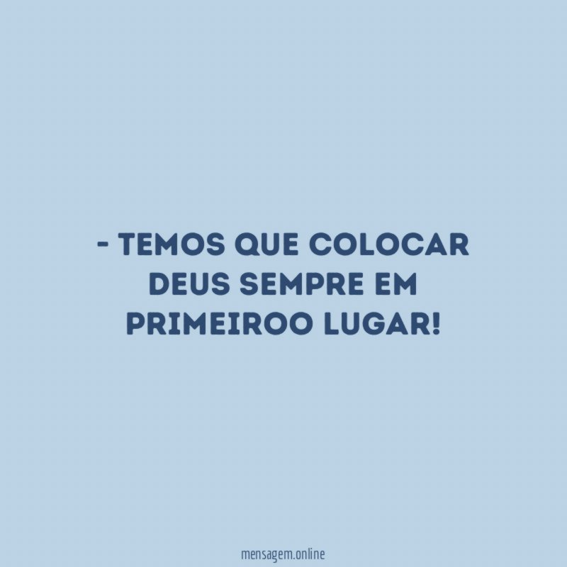 Temos que colocar Deus sempre em primeiroo lugar