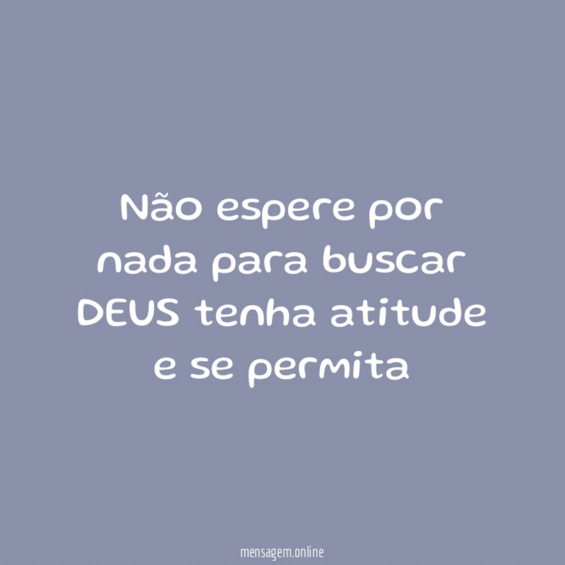 não espere por nada para buscar DEUS tenha