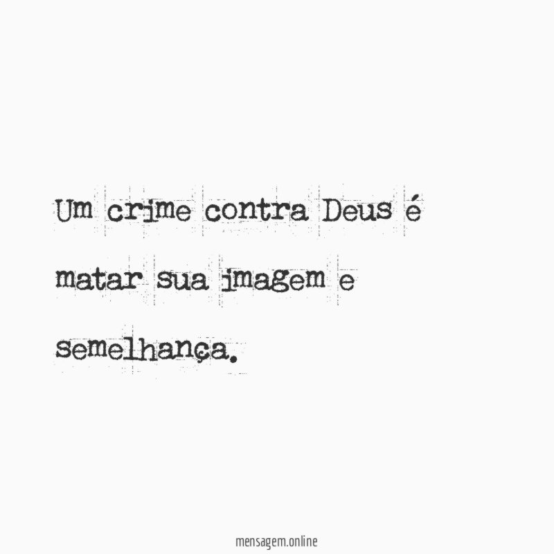 Um crime contra Deus é matar sua imagem e semelhança