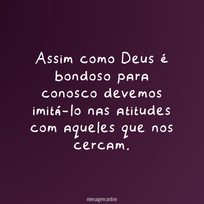 Assim como Deus é bondoso para conosco devemos