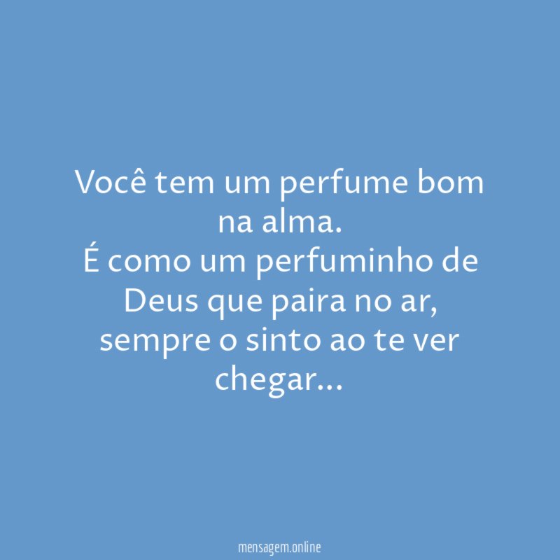 Você tem um perfume bom na alma