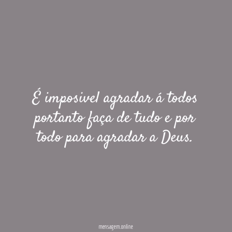 É imposivel agradar á todos portanto faça de
