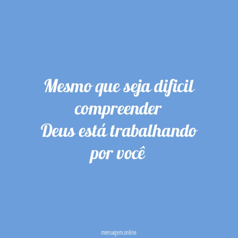 Mesmo que seja dificil compreender Deus está trabalhando por você