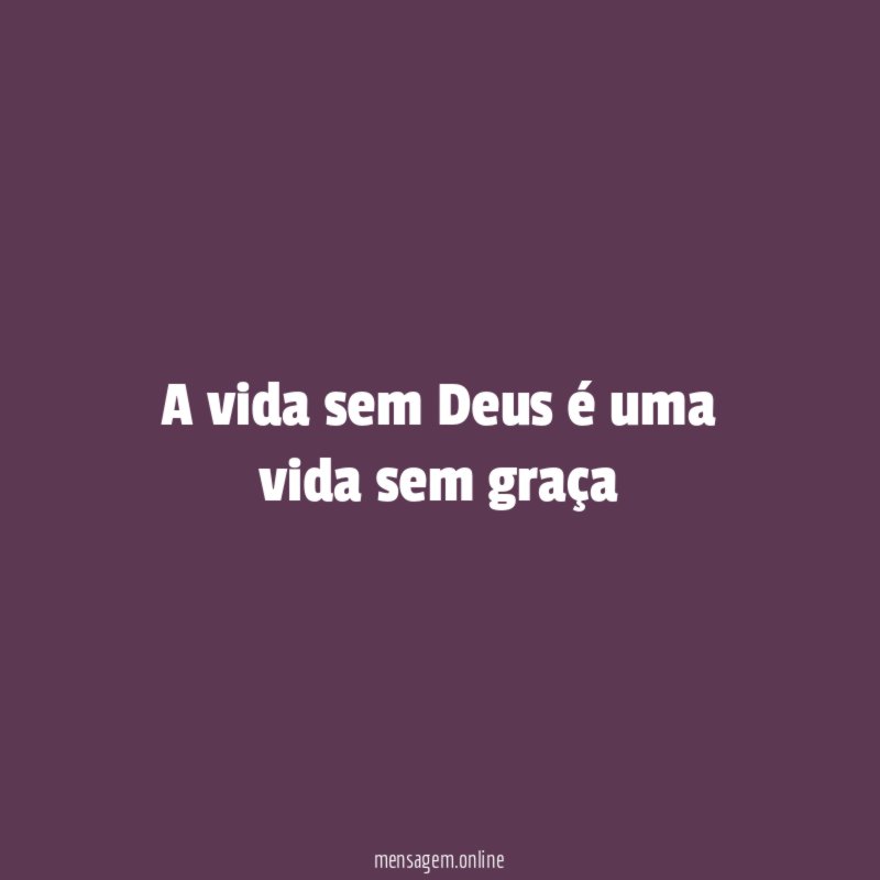 A vida sem Deus é uma vida sem graça