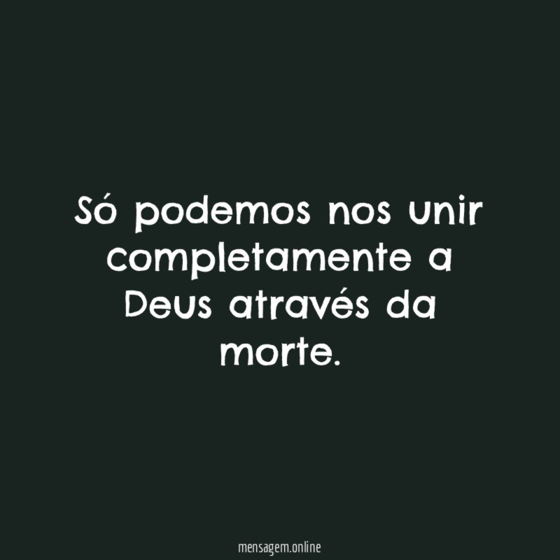 Só podemos nos unir completamente a Deus através da morte