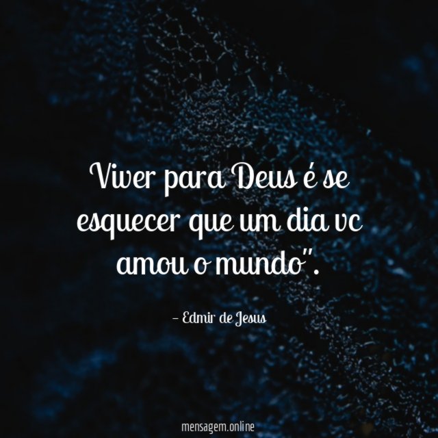 Viver para Deus é se esquecer que um dia vc amou o mundo"