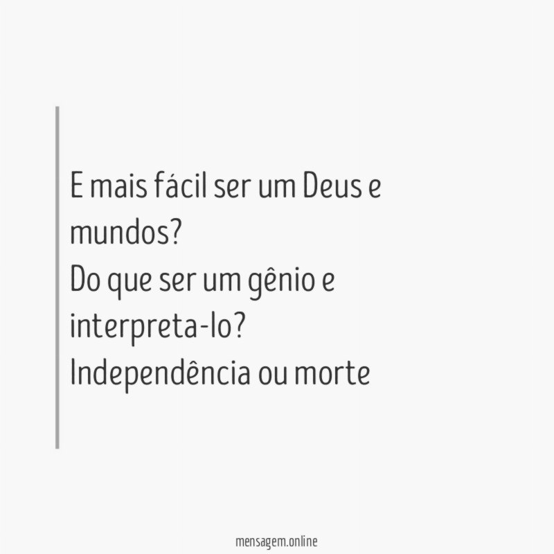 E mais fácil ser um Deus e mundos?
Do que ser um gênio e interpreta-lo?
