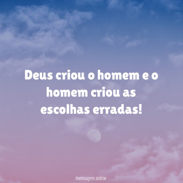 Deus criou o homem e o homem criou as escolhas erradas