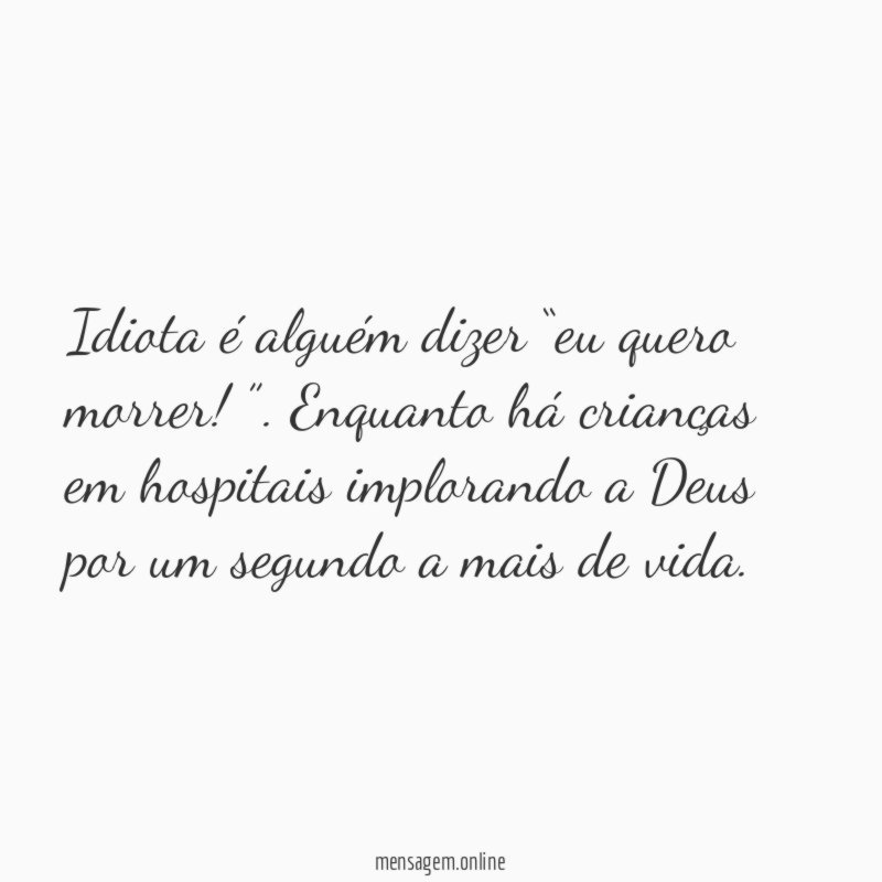 idiota é alguém dizer “eu quero morrer