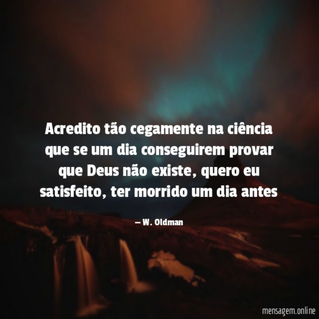 Acredito tão cegamente na ciência que se um