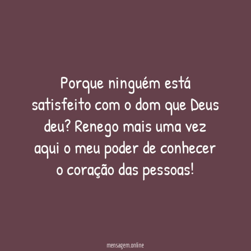 Porque ninguém está satisfeito com o dom que Deus deu