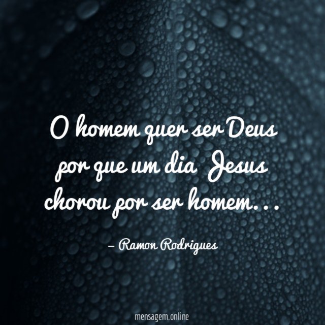 O homem quer ser Deus por que um