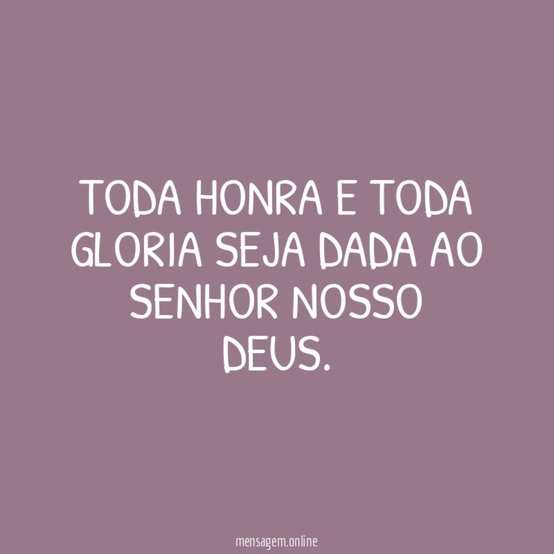 Toda honra e toda gloria seja dada ao senhor nosso DEUS