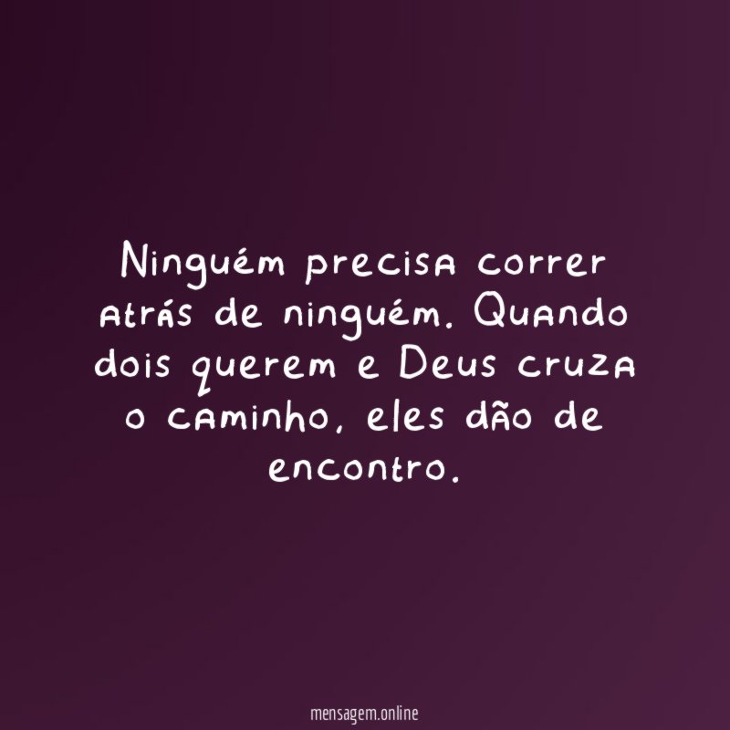 Ninguém precisa correr atrás de ninguém