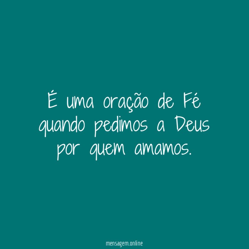 É uma oração de Fé quando pedimos a Deus por quem amamos