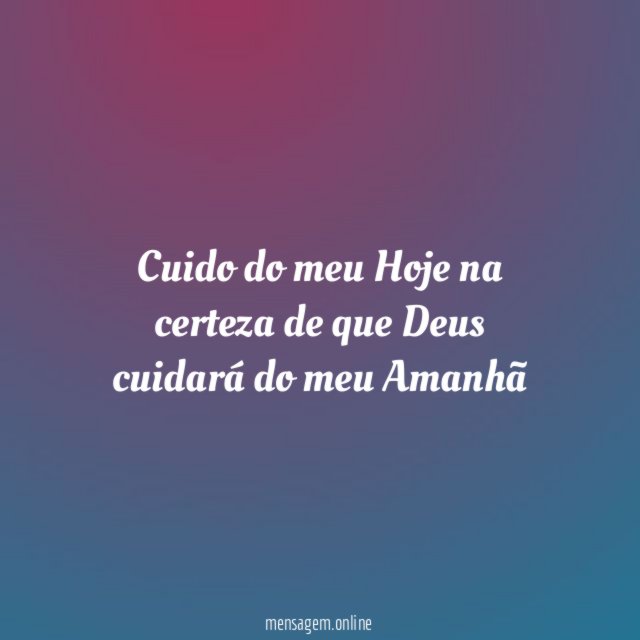 Cuido do meu Hoje na certeza de que