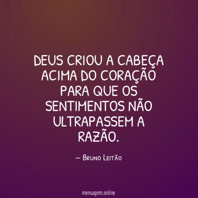 Deus criou a cabeça acima do coração para