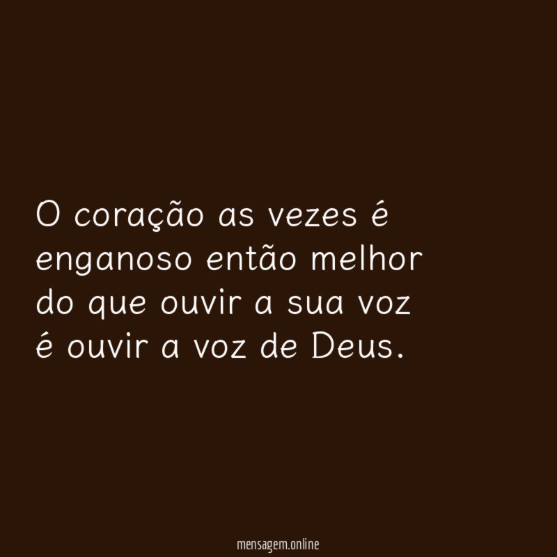 O coração as vezes é enganoso então melhor