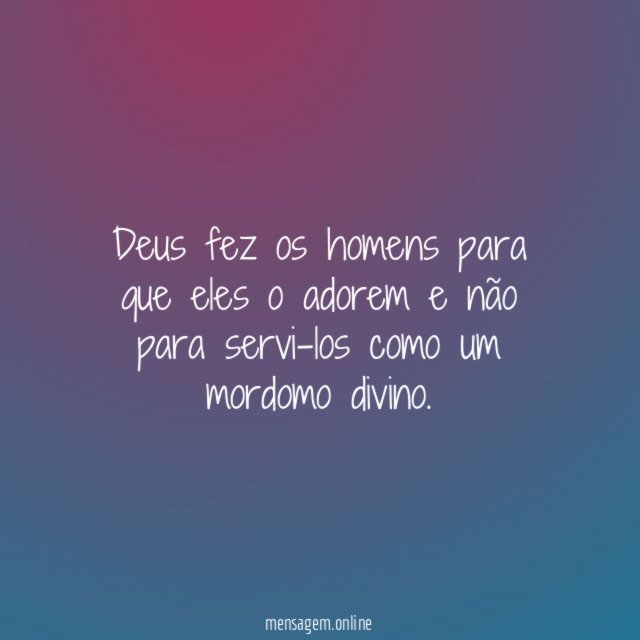 Deus fez os homens para que eles