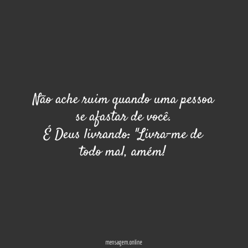 Não ache ruim quando uma pessoa se afastar de você