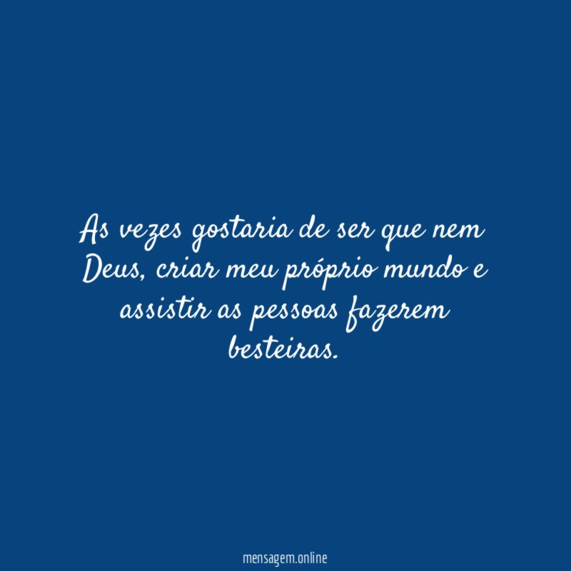 As vezes gostaria de ser que nem Deus