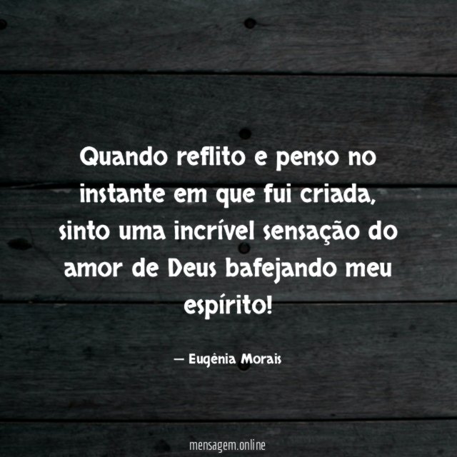 Quando reflito e penso no instante em que fui criada