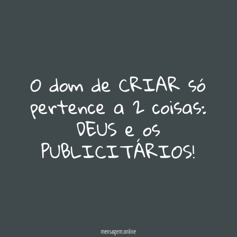 O dom de CRIAR só pertence a 2 coisas