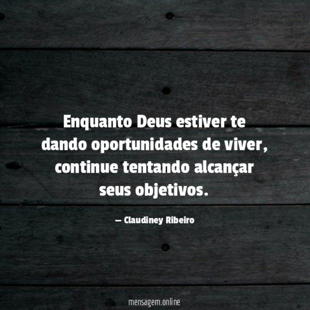 Enquanto Deus estiver te dando oportunidades de viver