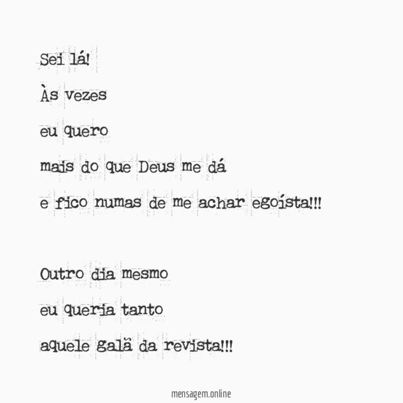 Sei lá!
Às vezes
eu quero
mais do que Deus me dá