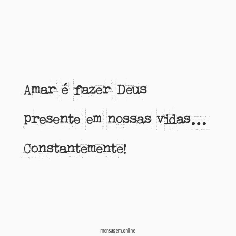 Amar é fazer Deus presente em nossas vidas