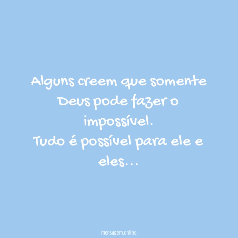 Alguns creem que somente Deus pode fazer o impossível
