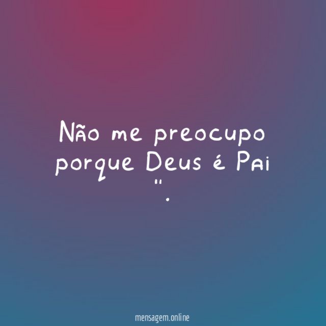 Não me preocupo porque Deus é Pai "