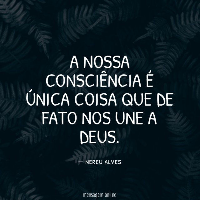 A nossa consciência é única coisa que de