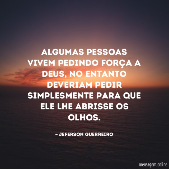 Algumas pessoas vivem pedindo força a Deus