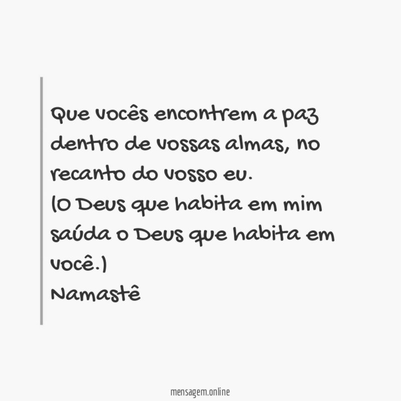 Que vocês encontrem a paz dentro de vossas almas, no recanto do vosso eu.