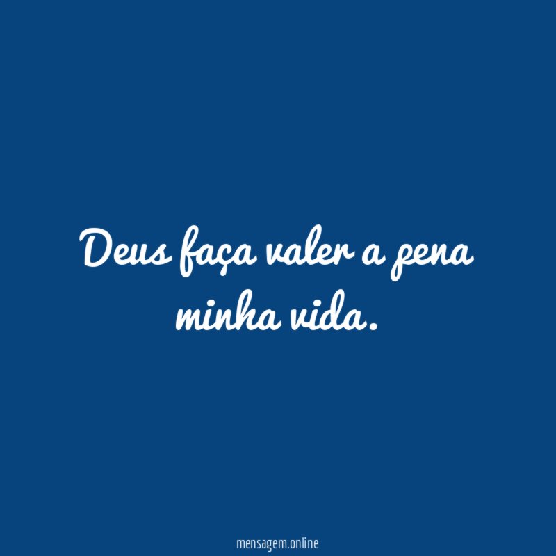 Deus faça valer a pena minha vida
