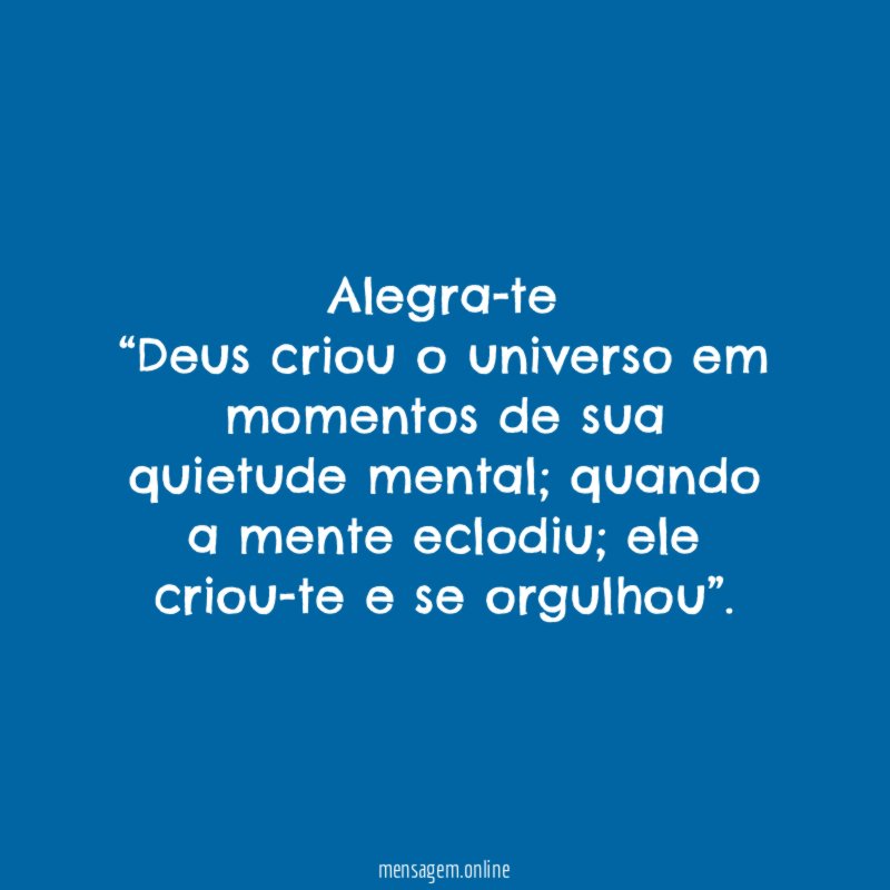 Alegra-te “Deus criou o universo em momentos de sua quietude mental