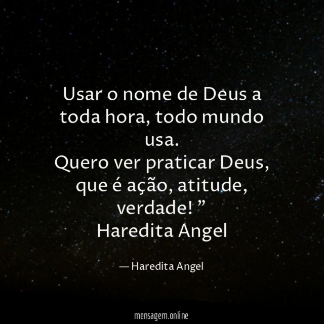 "Usar o nome de Deus a toda hora, todo mundo usa.
Quero ver praticar Deus, que é ação, atitude, verdade!"