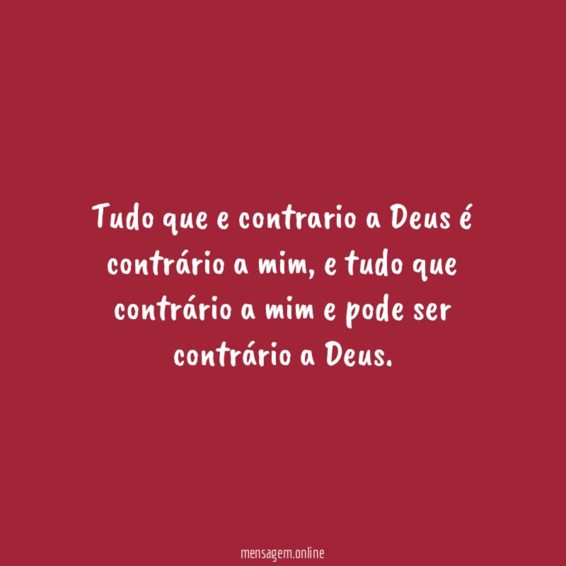 Tudo que e contrario a Deus é contrário a mim