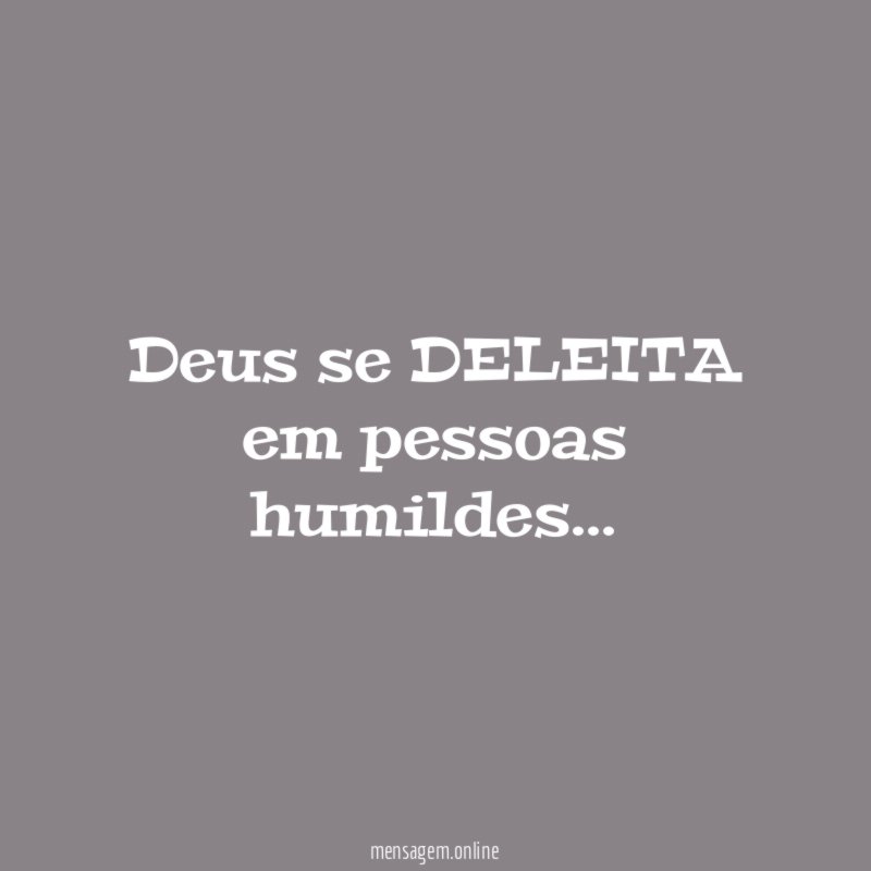 Deus se DELEITA em pessoas humildes