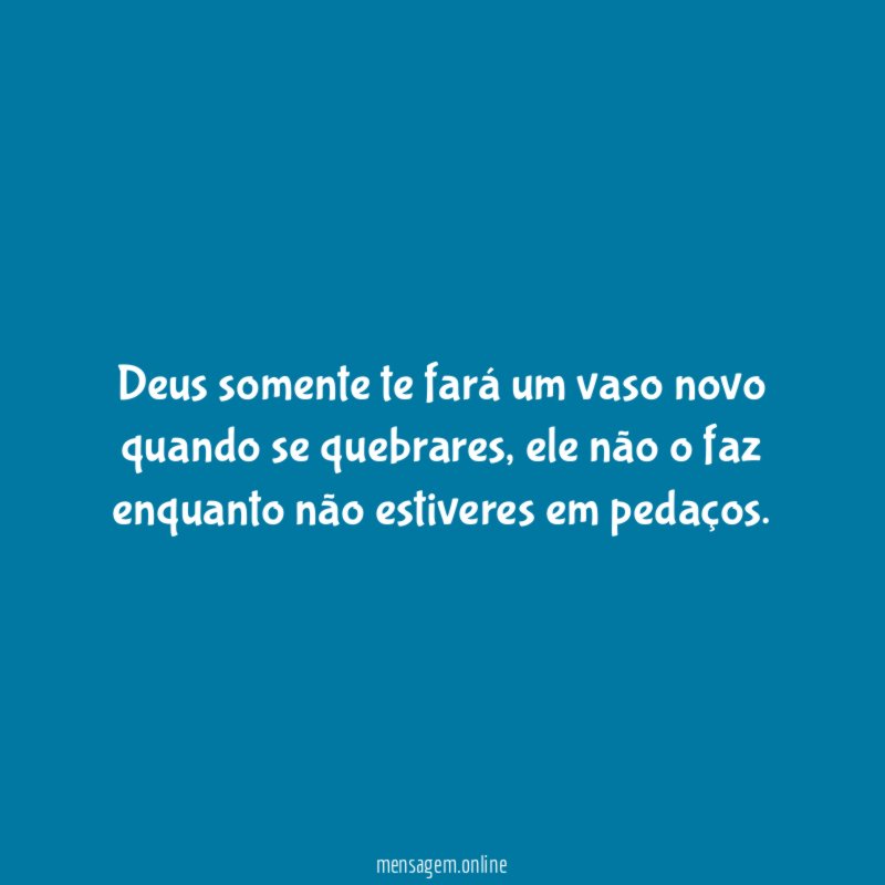 Deus somente te fará um vaso novo quando se quebrares